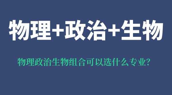 物理生物政治该怎么填志愿（物理生物政治组合好吗有什么优势和风险）