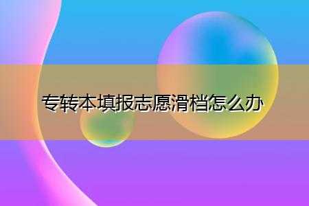 专升本第一志愿滑档（专升本第一志愿滑档才会到第二志愿吗）