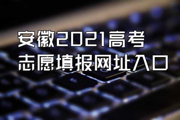 安徽填报志愿查询（安徽2021志愿填报网址）