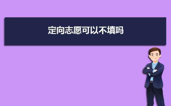 定向志愿可以随便填吗（定向志愿填报是有什么影响吗?）