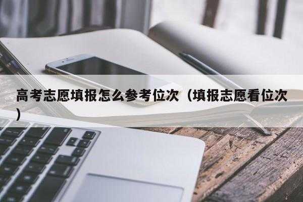 怎么看位次报志愿（报志愿如何看排位）