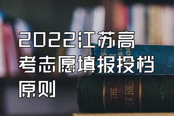 江苏高考志愿投档原则（江苏省高考投档原则）