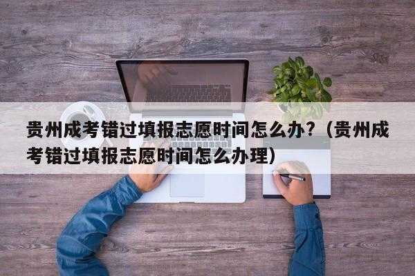 错过志愿填报时间（错过志愿填报时间怎么修改）