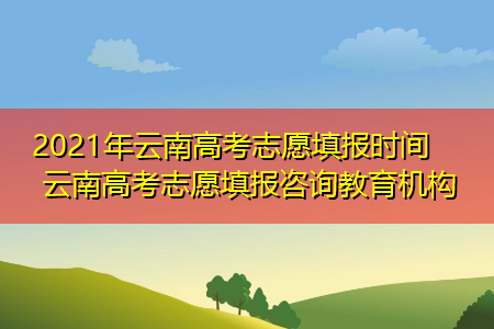 云南高考后多久报志愿（云南高考完多久填报志愿）