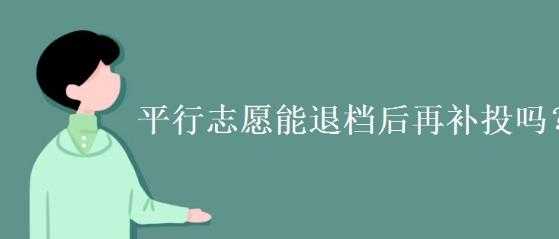 平行志愿被退档（平行志愿被退档会影响第二志愿吗）