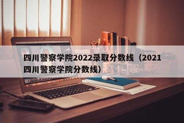 四川警察学院高考志愿填报（四川警察学院官网收分）