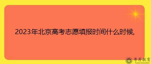 北京高考报志愿时间（北京高考报志愿时间2023）