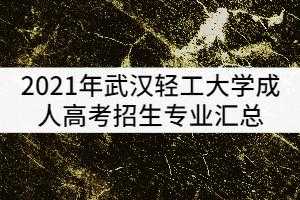 武汉轻工大学招生志愿填报（武汉轻工大学2021年招生简章）